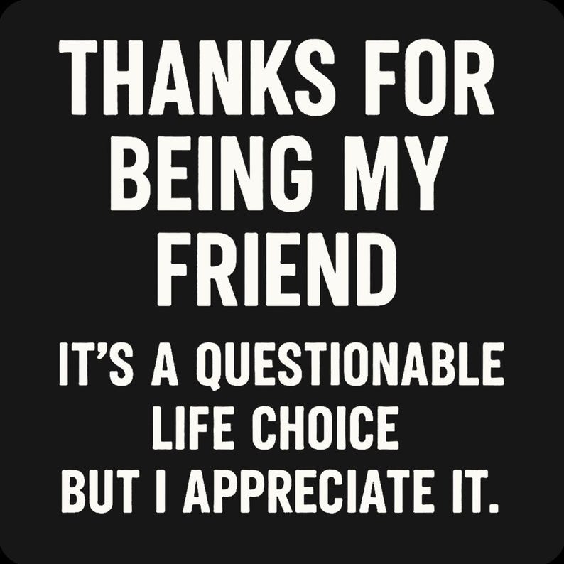 K&ouml;nnte beinhalten: Schwarze quadratische Grafik mit wei&szlig;em Text: "THANKS FOR BEING MY FRIEND. IT'S A QUESTIONABLE LIFE CHOICE BUT I APPRECIATE IT."