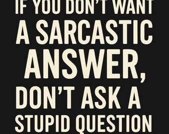 Sarcastic Humor Shirt - If You Don't Want a Sarcastic Answer Don't Ask a Stupid Question, Mean Tee