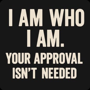 May include: Black square graphic with white text. The text reads: "I AM WHO I AM. YOUR APPROVAL ISN'T NEEDED."