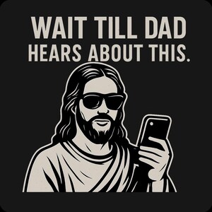 May include: Black graphic featuring a stylized illustration of a figure wearing sunglasses and holding a smartphone. The text above reads "WAIT TILL DAD HEARS ABOUT THIS."