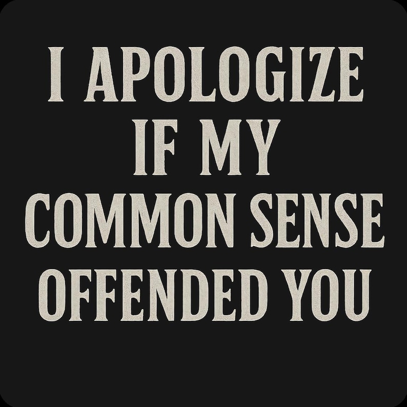 May include: Black background with the text "I APOLOGIZE IF MY COMMON SENSE OFFENDED YOU" in a serif font. The text is in a light beige color, creating a contrast against the dark background.