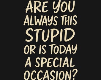 Sarcastic Mean Humor Shirt - Are You Always This Stupid Or Is Today a Special Occasion, Insult Tee