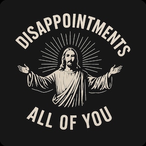 May include: Black graphic with the text "DISAPPOINTMENTS ALL OF YOU" surrounding an illustration of Jesus with outstretched arms and a halo. The image is in a vintage style.