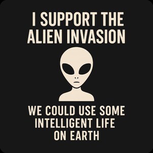 Alien Conspiracy Humor Shirt - I Support The Alien Invasion We Could Use Intelligent Life On Earth, UFO Tee