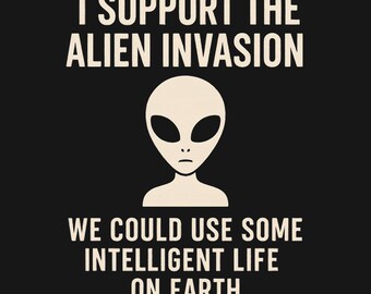 Alien Conspiracy Humor Shirt - I Support The Alien Invasion We Could Use Intelligent Life On Earth, UFO Tee