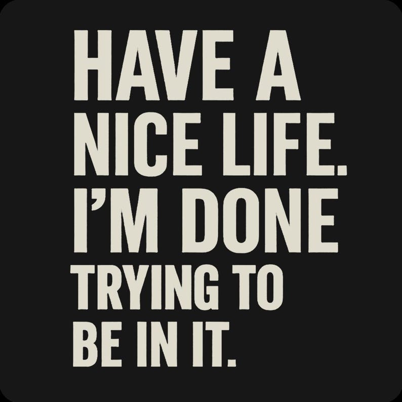 May include: Square black background with the text "HAVE A NICE LIFE. I'M DONE TRYING TO BE IN IT." in a bold, off-white font. The text is centered and takes up most of the image.