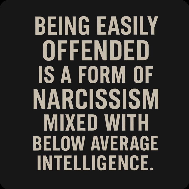 May include: Black square graphic with the text: "BEING EASILY OFFENDED IS A FORM OF NARCISSISM MIXED WITH BELOW AVERAGE INTELLIGENCE."