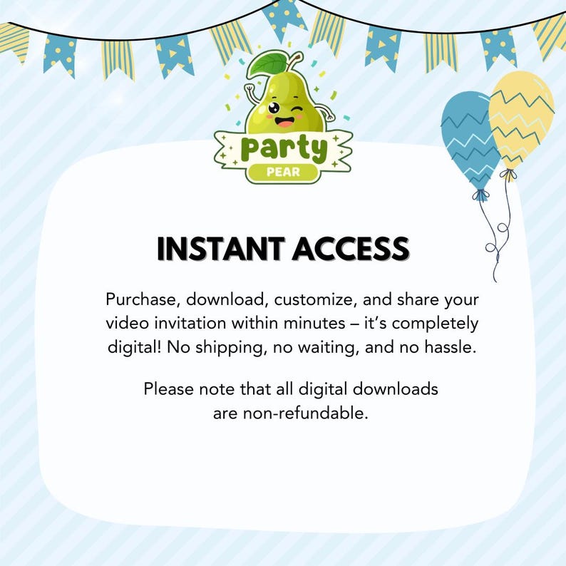 May include: A digital invitation graphic featuring a cartoon pear character with the text Party Pear, blue and yellow balloons, and bunting. The text reads INSTANT ACCESS, Purchase, download, customize, and share your video invitation within minutes.