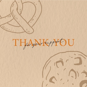 May include: A beige background with a pretzel and cookie sketch. The words "THANK YOU" are in orange, with "for your support" in a handwritten font, creating a thank you card design.