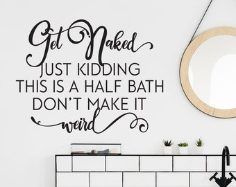 Get Naked, Just Kidding, this is a half bath, Don't make it Weird -  Funny Bathroom Wall Decal - Vinyl Lettering Wall Quote - WB1606