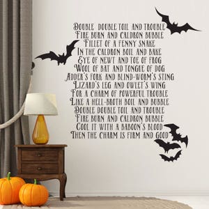 May include: A black and white Halloween-themed wall decal with a spooky poem about a cauldron and a charm. The poem reads: "Double double toil and trouble, Fire burn and cauldron bubble, Fillet of a fenny snake, In the cauldron boil and bake, Eye of newt and toe of frog, Wool of bat and tongue of dog, Adder's fork and blind-worm's sting, Lizard's leg and owlet's wing, For a charm of powerful trouble, Like a hell-broth boil and bubble, Double double toil and trouble, Fire burn and cauldron bubble, Cool it with a baboon's blood, Then the charm is firm and good."