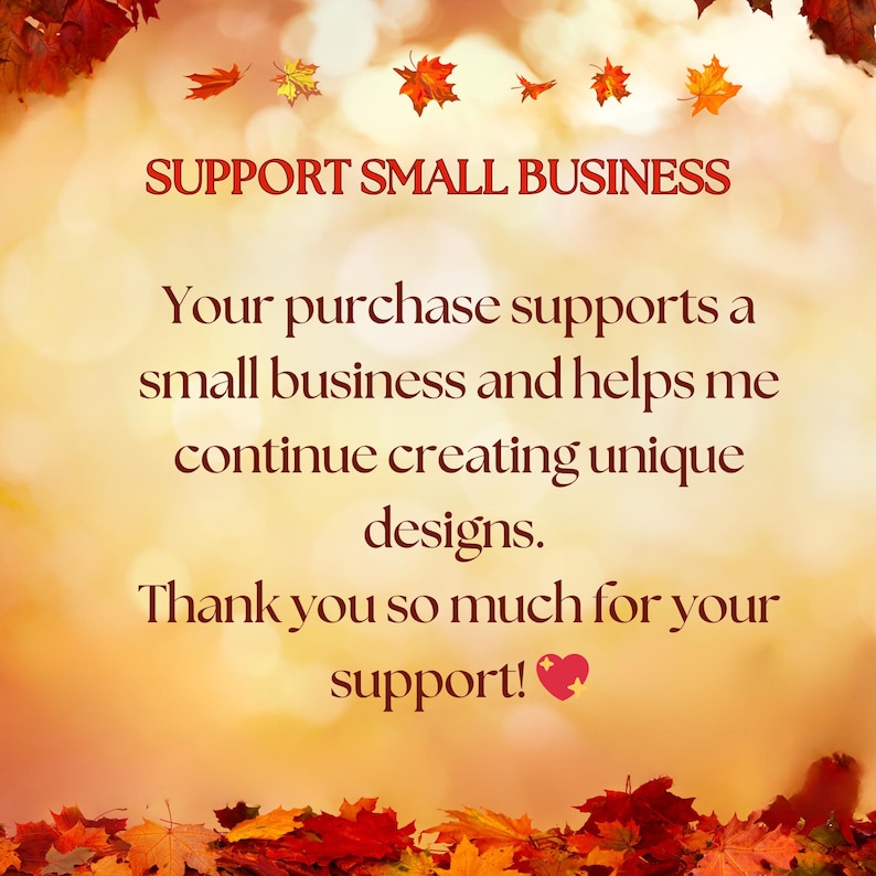 May include: An autumn-themed graphic with a warm, blurred background and falling leaves. Text in burgundy reads "SUPPORT SMALL BUSINESS" and expresses gratitude for supporting a small business, encouraging the creation of unique designs.