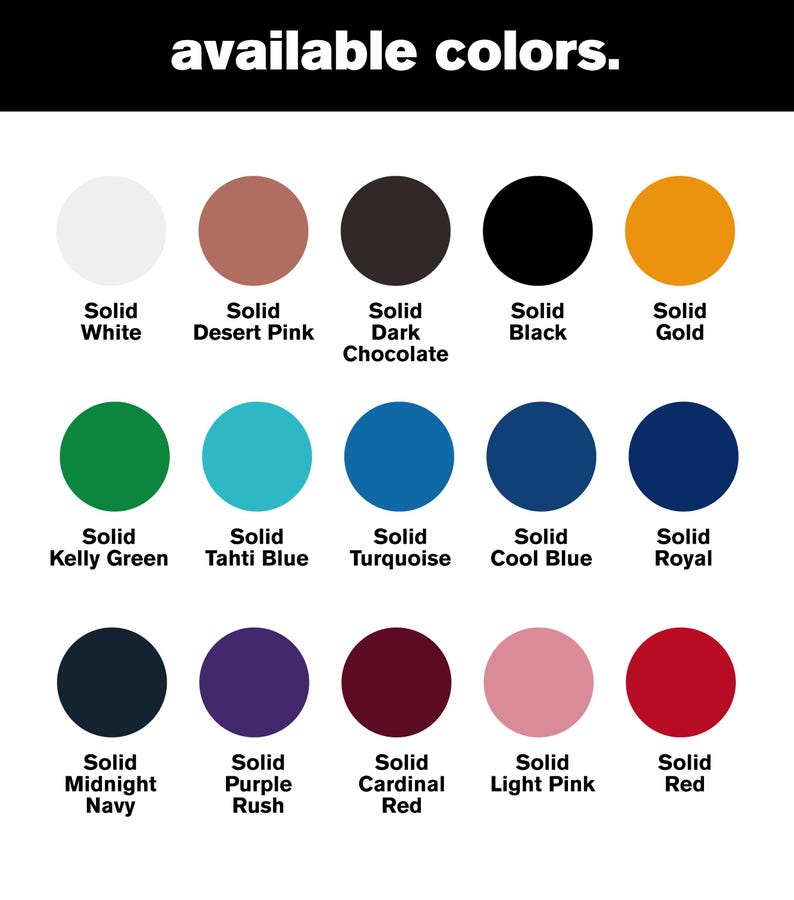 May include: A color chart titled available colors featuring fifteen solid circles in various hues including white, desert pink, dark chocolate, black, gold, kelly green, tahti blue, turquoise, cool blue, royal, midnight navy, purple rush, cardinal red, light pink, and red.
