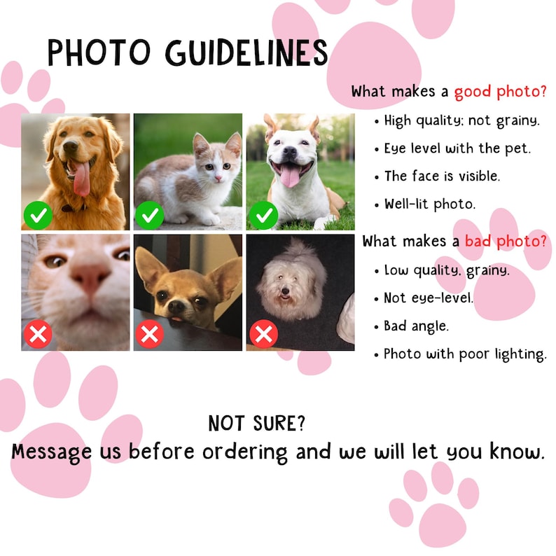 May include: A guide for pet portrait photos, with examples of good and bad images. The text includes advice on photo quality, eye level, and lighting. The text says, "Message us before ordering and we will let you know."