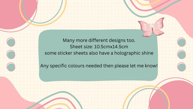 May include: A pastel-colored graphic with a butterfly and text. The text states: "Many more different designs too. Sheet size: 4.1 inches x 5.7 inches, some sticker sheets also have a holographic shine. Any specific colors needed then please let me know!"