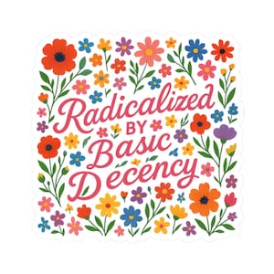 May include: A square sticker with a floral design and the text "Radicalized by Basic Decency" in pink script. The flowers are in various colors, including red, orange, blue, yellow, purple, and pink, with green leaves.