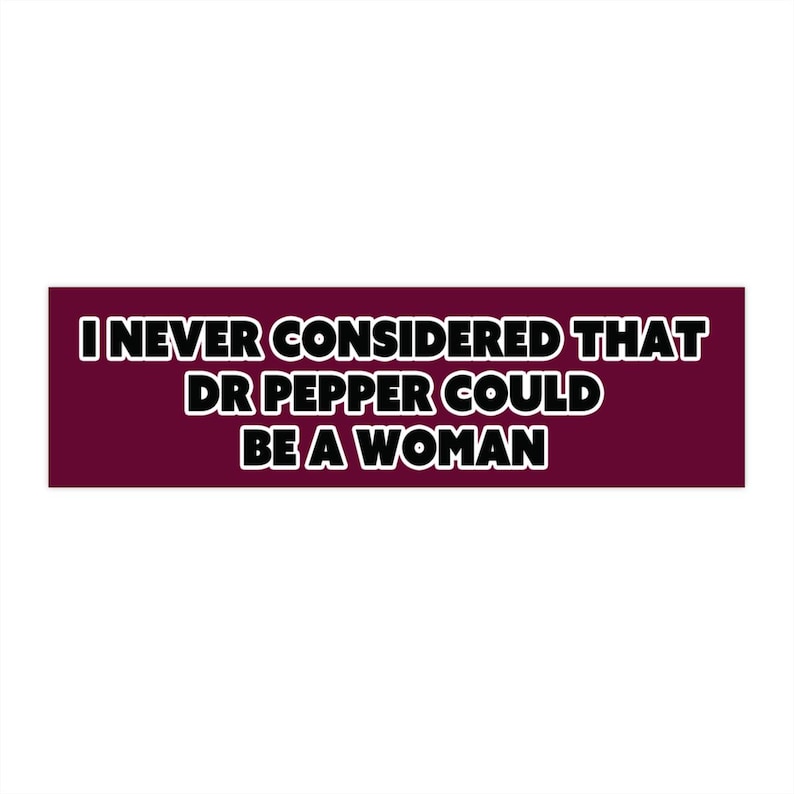 May include: A rectangular sticker with the text "I NEVER CONSIDERED THAT DR PEPPER COULD BE A WOMAN" in white, outlined in black, on a maroon background. The sticker is designed to be eye-catching.
