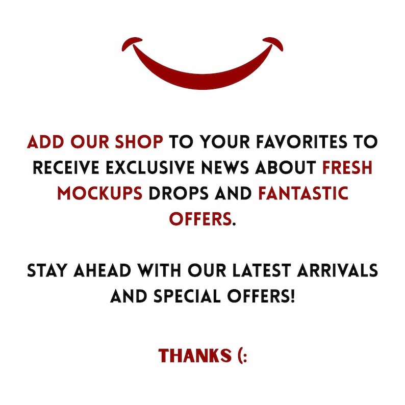 May include: A white background with a red smiling face and text. The text reads: "ADD OUR SHOP TO YOUR FAVORITES TO RECEIVE EXCLUSIVE NEWS ABOUT FRESH MOCKUPS DROPS AND FANTASTIC OFFERS. STAY AHEAD WITH OUR LATEST ARRIVALS AND SPECIAL OFFERS! THANKS (:"