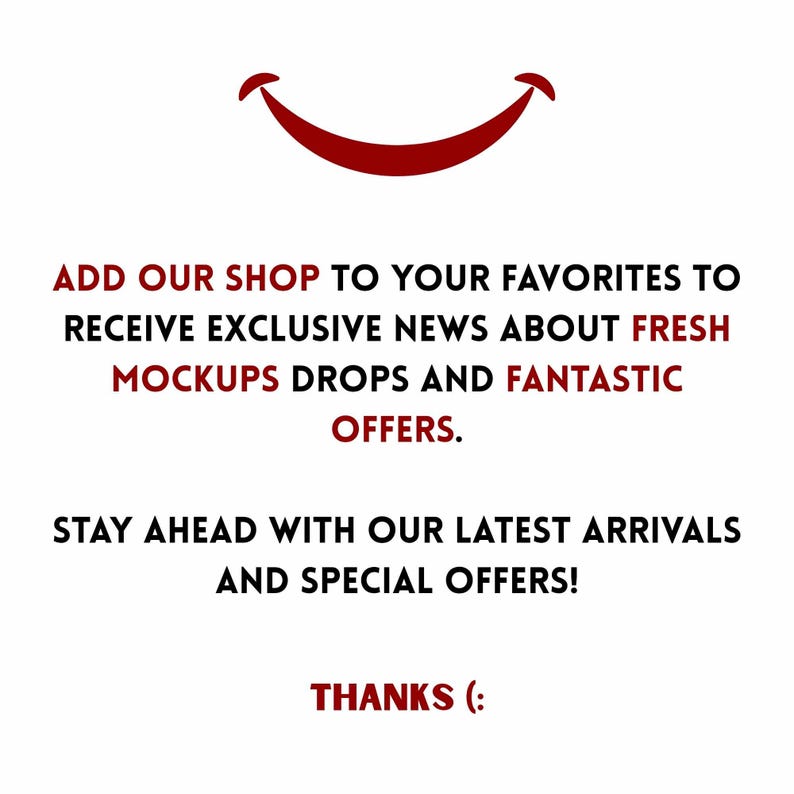May include: A white background with a red smiling face and text. The text reads: "ADD OUR SHOP TO YOUR FAVORITES TO RECEIVE EXCLUSIVE NEWS ABOUT FRESH MOCKUPS DROPS AND FANTASTIC OFFERS. STAY AHEAD WITH OUR LATEST ARRIVALS AND SPECIAL OFFERS! THANKS (:"