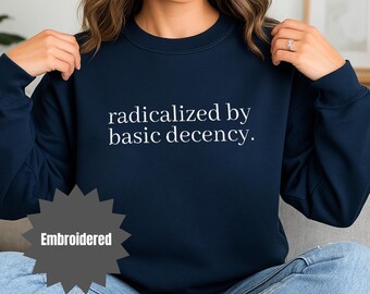Radicalized by Basic Decency Sweatshirt | Embroidered Quote Pullover | Political Statement Crewneck | Activist Aesthetic | Progressive Gift