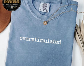 Embroidered Overstimulated Comfort Colors Shirt: Sarcastic Gen Z Tee