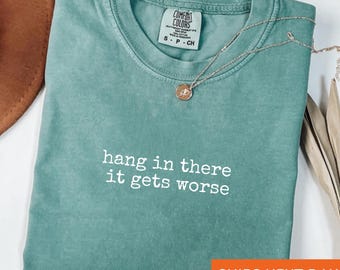 Hang In There It Gets Worse Comfort Colors Shirt: Sarcastic Mental Health Tee
