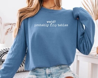 WWJD? Probably Flip Tables Shirt Long Sleeve Funny Christian Shirt WWJD Bible Crewneck Comfort Colors Sarcastic Christian Shirt, Jesus Shirt