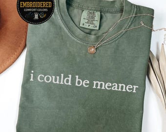 Embroidered Comfort Colors Shirt: I Could Be Meaner - Funny Sarcastic Tee