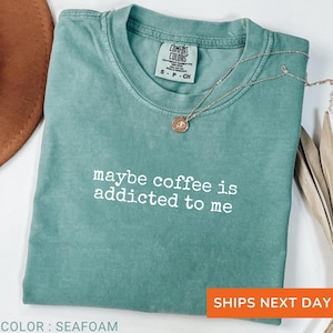 Comfort Colors® Maybe Coffee Is Addicted To Me Shirt, Coffee Lover Shirt, Coffee Drinker Shirt, Coffee Gift for Mom, Trendy Shirt for Women