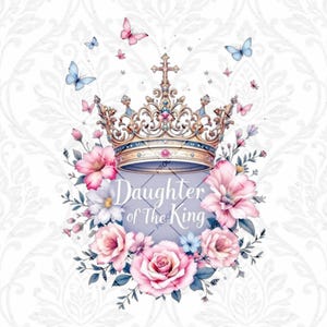 Daughter of the King Png 2 Corinthians 6 18 Print Womens Crown Christian Pod Design Daughter of the King Digital File Bible Flowers Png