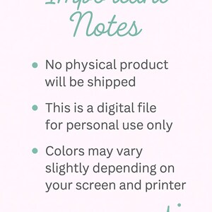 May include: A light pink background with the words "Important Notes" in a teal script font. The text is followed by three bullet points: "No physical product will be shipped", "This is a digital file for personal use only", and "Colors may vary slightly depending on your screen and printer."