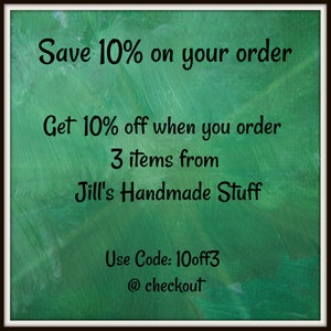 May include: Green background with white text that reads "Save 10% on your order Get 10% off when you order 3 items from Jill's Handmade Stuff Use Code: 10off3 @checkout"