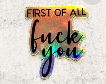 First of All Fuck You Holographic sticker, unique, funny decal, sarcastic sticker, water bottle decal, laptop sticker, high quality vinyl