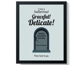 May include: A black framed print with a light blue background featuring a tombstone with the text "DEBBIE JELLINKSY ADDAMS WIFE AND PSYCHO". The text "I was a ballerina! Graceful! Delicate!" is above the tombstone and the text "They had to go." is below the tombstone.