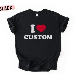 Custom I Love T Shirt, Personalized I Love Shirt, I Heart Custom Shirt, Custom Valentines Day Gift, Custom I Love Shirt, I Love Shirt