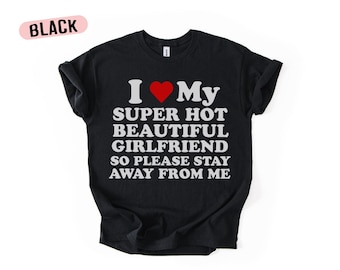 I  My Super Hot Beautiful Girlfriend T-Shirt, Funny Relationship Tee, Gift for boyfriend, Couple shirt
