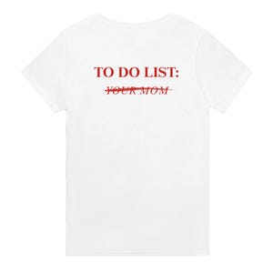 Könnte beinhalten: Weißes T-Shirt mit rotem Text. Der Text lautet "TO DO LIST: YOUR MOM", wobei "YOUR MOM" durchgestrichen ist. Der Text ist auf dem T-Shirt zentriert.