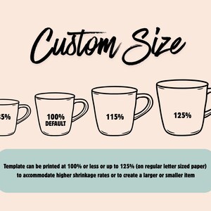 May include: A graphic showing four black line-art mugs of increasing size labeled 85%, 100% DEFAULT, 115%, and 125%. The text Custom Size appears at the top. A light blue box at the bottom contains the text: Template can be printed at 100% or less or up to 125% (on regular letter sized paper) to accommodate higher shrinkage rates or to create a larger or smaller item.