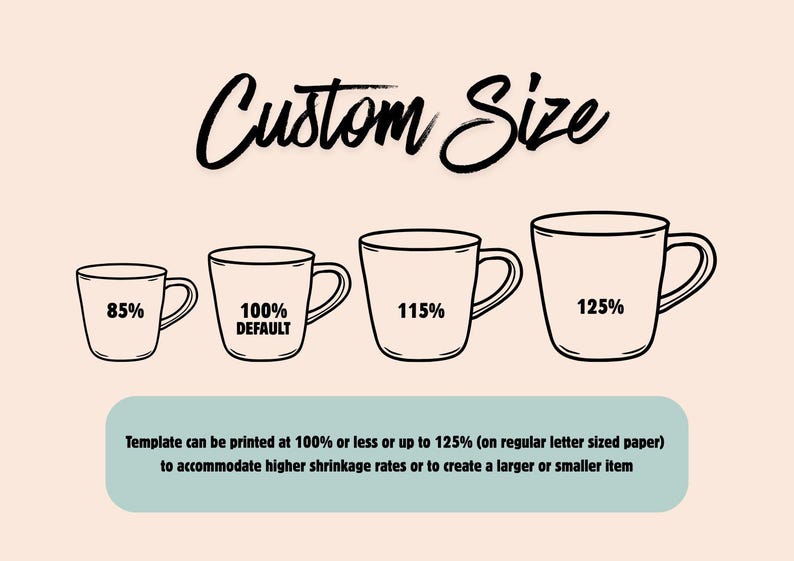 May include: A graphic showing four black line-art mugs of increasing size labeled 85%, 100% DEFAULT, 115%, and 125%. The text Custom Size appears at the top. A light blue box at the bottom contains the text: Template can be printed at 100% or less or up to 125% (on regular letter sized paper) to accommodate higher shrinkage rates or to create a larger or smaller item.