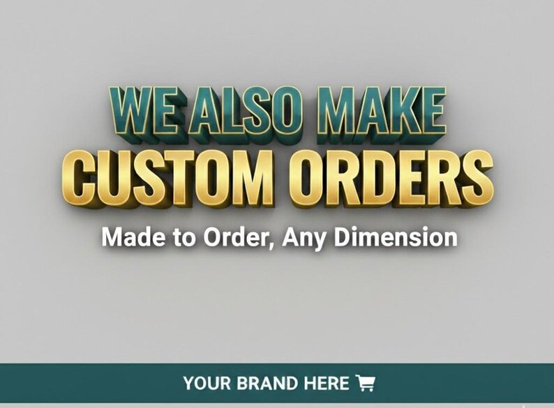 May include: A graphic featuring the text WE ALSO MAKE CUSTOM ORDERS in a 3D teal and gold font, followed by the text Made to Order, Any Dimension. At the bottom, a dark teal horizontal bar displays the text YOUR BRAND HERE with a shopping cart icon.