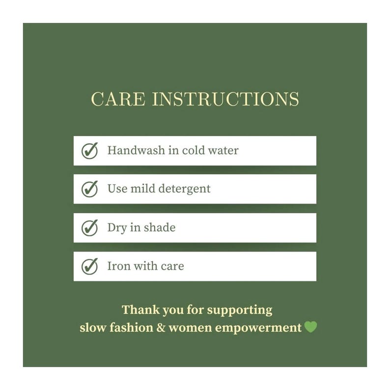 May include: A green background with white text that reads "CARE INSTRUCTIONS". The instructions are: Handwash in cold water, Use mild detergent, Dry in shade, and Iron with care. The text "Thank you for supporting slow fashion & women empowerment" is also included.