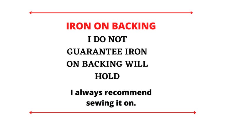 May include: White background with red text that reads "IRON ON BACKING". The text continues with "I DO NOT GUARANTEE IRON ON BACKING WILL HOLD. I always recommend sewing it on."