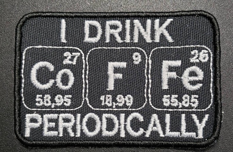 May include: Black and white embroidered patch with the text "I drink coffee periodically" and the chemical symbols for cobalt, fluorine, and iron with their atomic numbers and weights.