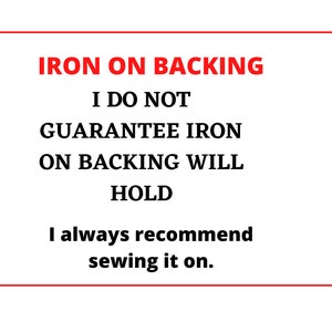 May include: Text on a white background with red arrows pointing to the left and right. The text reads: "IRON ON BACKING I DO NOT GUARANTEE IRON ON BACKING WILL HOLD I always recommend sewing it on."