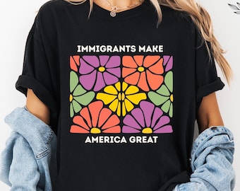Immigrants Make America Great Shirt, Human Rights Tee, Social Justice Shirt, Pro Immigrants Shirt, Anti Racism Shirt, Fdt shirt