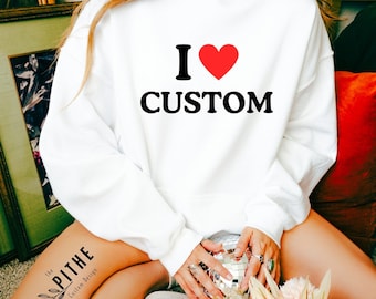 I Love Custom Sweatshirt, Personalized I Love Shirt, I Heart Custom Hoodie, Custom Valentines Day Gift, Custom I Love Shirt, I Love Hoodie