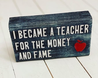 I became a teacher for the money and fame, Wood Sign, Funny gift, Teacher Gift, Teachers, Sarcastic Gift, Gift from student, Educational
