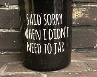 Said Sorry When I didn't Need To, 30oz Shatter Proof Acrylic Jars