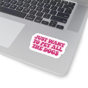 Fun Dog Lover Stickers - Just Want to Pet All the Dogs, Laptop Decor, Pet Lover Gifts, Cute Animal Stickers, Dog Mom Accessories