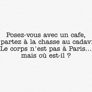 Peut inclure: Un fond blanc textur&eacute; avec un texte noir de style machine &agrave; &eacute;crire qui dit : Posez-vous avec un cafe, et partez a la chasse au cadavre. Le corps n'est pas a Paris... mais ou est-il ? Le texte est centr&eacute; et &eacute;crit en fran&ccedil;ais.